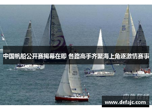 中国帆船公开赛揭幕在即 各路高手齐聚海上角逐激情赛事