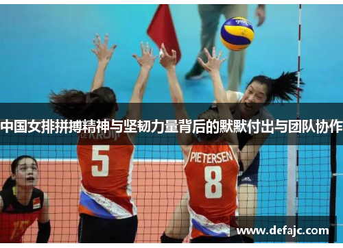 中国女排拼搏精神与坚韧力量背后的默默付出与团队协作