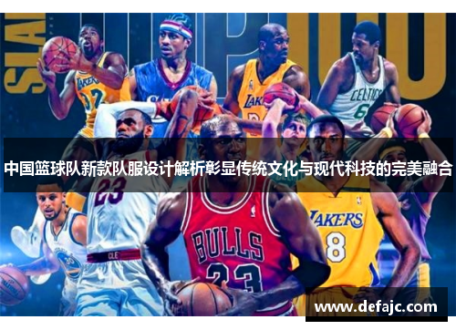 中国篮球队新款队服设计解析彰显传统文化与现代科技的完美融合