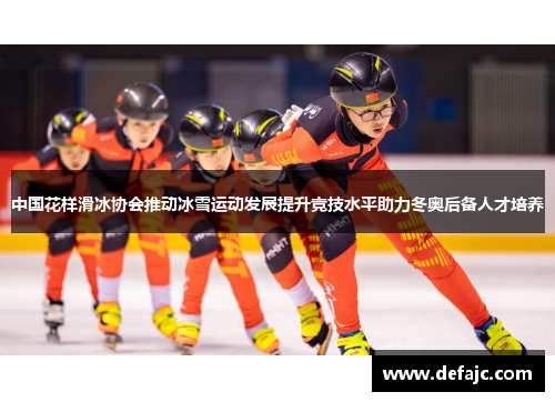 中国花样滑冰协会推动冰雪运动发展提升竞技水平助力冬奥后备人才培养