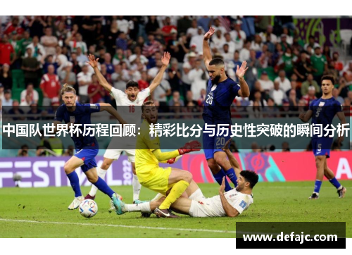 中国队世界杯历程回顾：精彩比分与历史性突破的瞬间分析