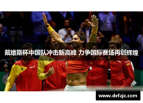戴维斯杯中国队冲击新高峰 力争国际赛场再创辉煌