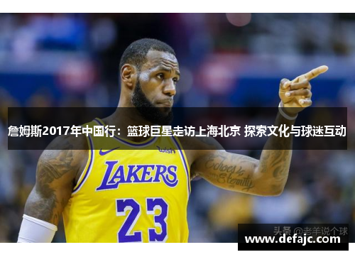 詹姆斯2017年中国行：篮球巨星走访上海北京 探索文化与球迷互动