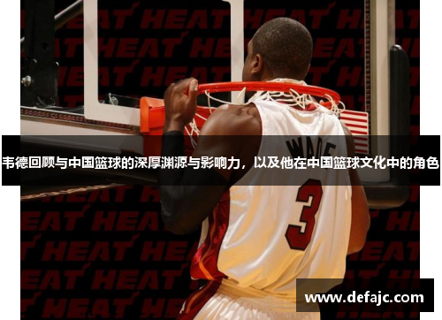 韦德回顾与中国篮球的深厚渊源与影响力，以及他在中国篮球文化中的角色